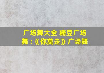 广场舞大全 糖豆广场舞 :《你莫走》广场舞